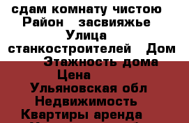 сдам комнату чистою › Район ­ засвияжье › Улица ­ станкостроителей › Дом ­ 16 › Этажность дома ­ 9 › Цена ­ 4 500 - Ульяновская обл. Недвижимость » Квартиры аренда   . Ульяновская обл.